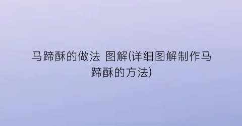 “马蹄酥的做法 图解(详细图解制作马蹄酥的方法)